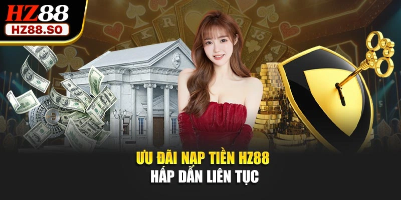 Ưu đãi nạp tiền HZ88 hấp dẫn liên tục